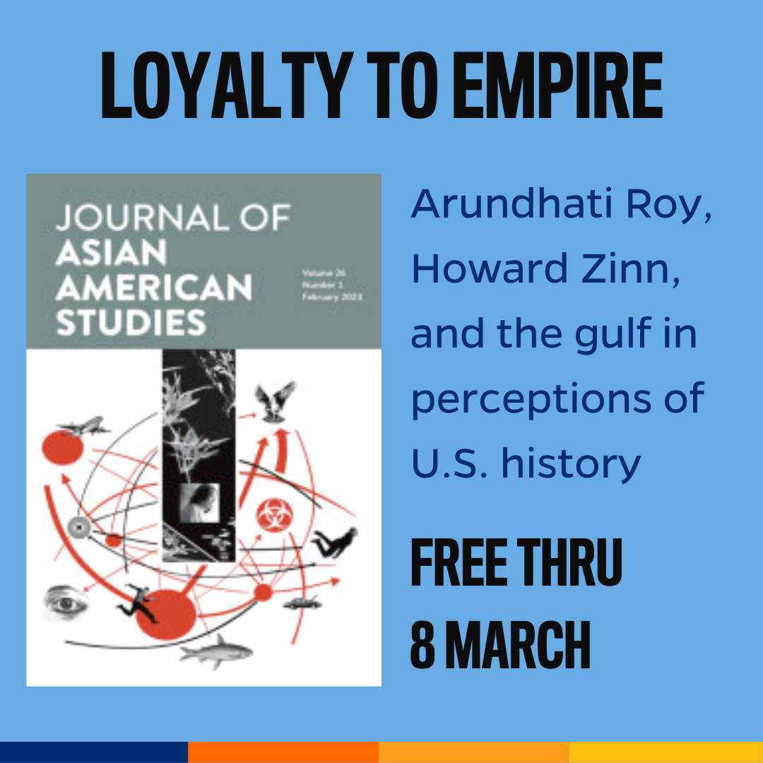 Promotional tile featuring cover art from the February 2023 edition of Journal of Asian American Studies and the text Loyalty to Empire Arundhati Roy, Howard Zinn and the gulf in perceptions of U.S. history  Read free thru 8 March 