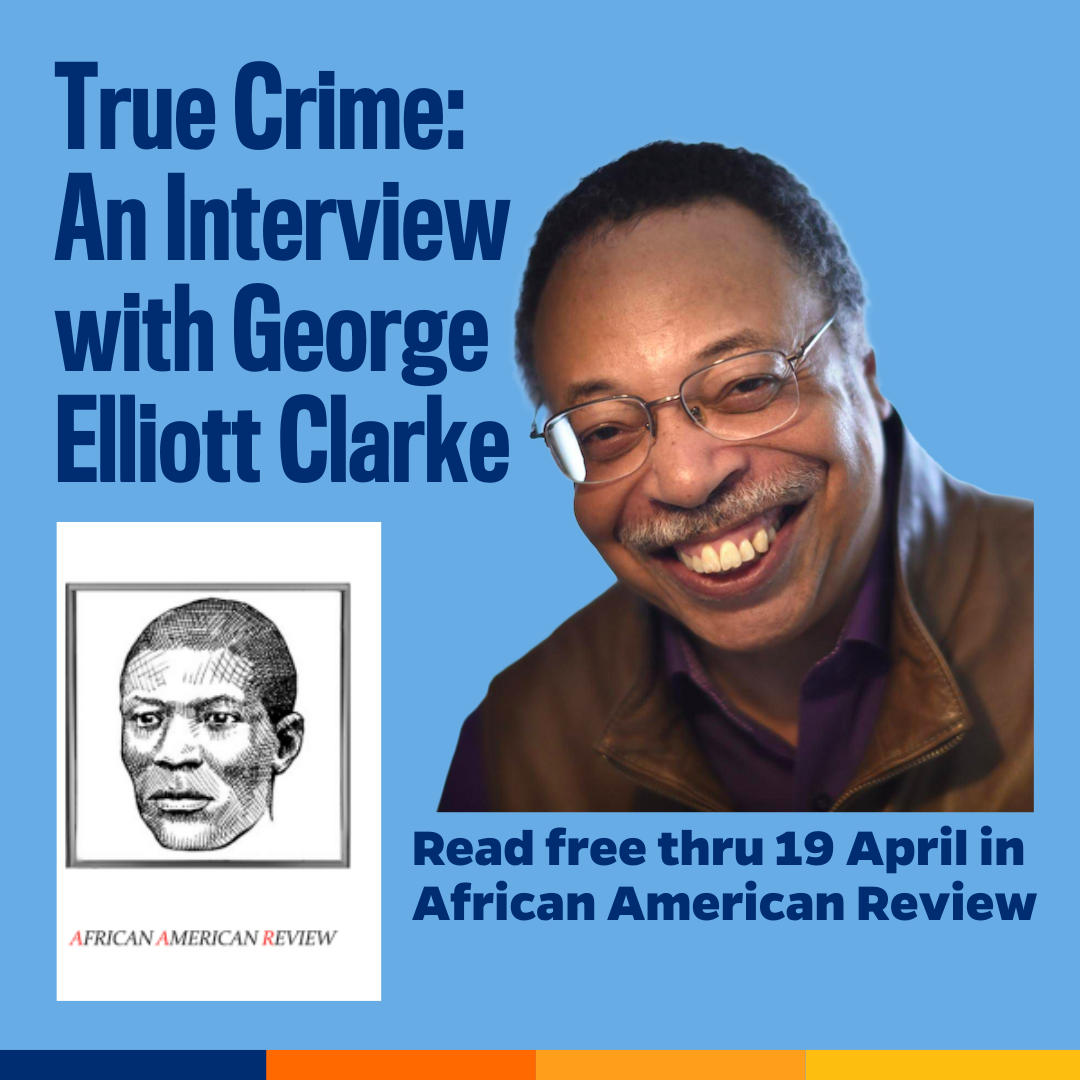 Promotional tile featuring cover art from the new edition of African American Review, a headshot of George Elliott Clarke and the text: True Crime: An Interview with George Elliott Clarke Read free thru 19 April in African American Review 