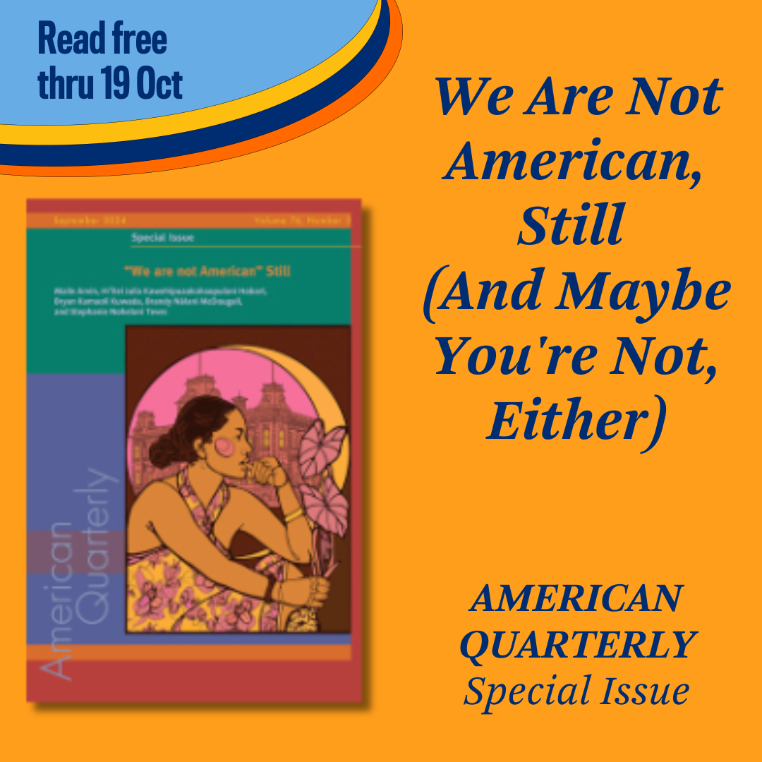 Promotional tile featuring the cover art from the September 2024 edition of American Quarterly and the text:  Read free thru 19 Oct We Are Not American, Still (and Maybe You're Not, Either) American Quarterly  Special Issue