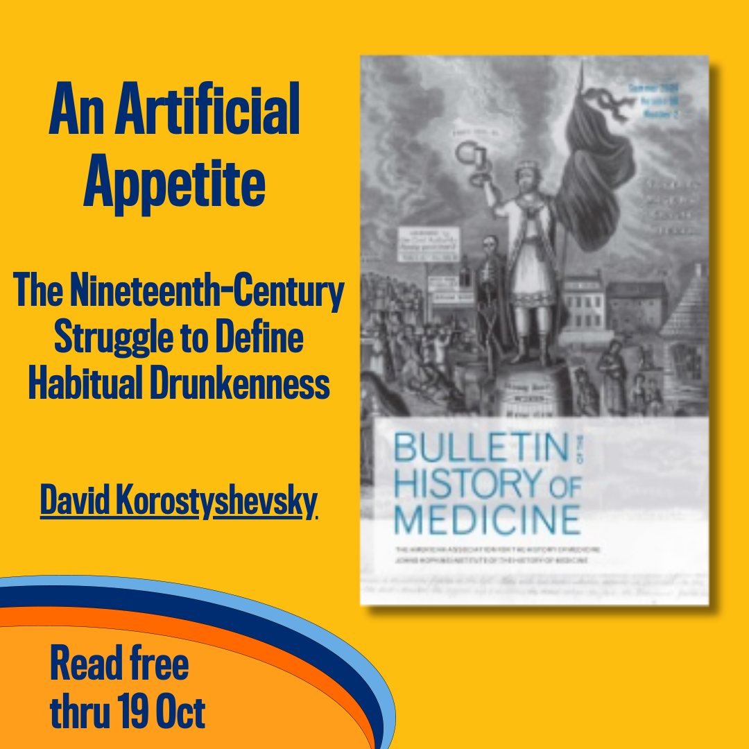 Promotional tile featuring cover art from the Summer 2024 issue of Bulletin of the History of Medicine and the text:  An Artificial Appetite: The Nineteenth-Century Struggle to Define Habitual Drunkenness David Korostyshevsky Read free thru 19 Oct