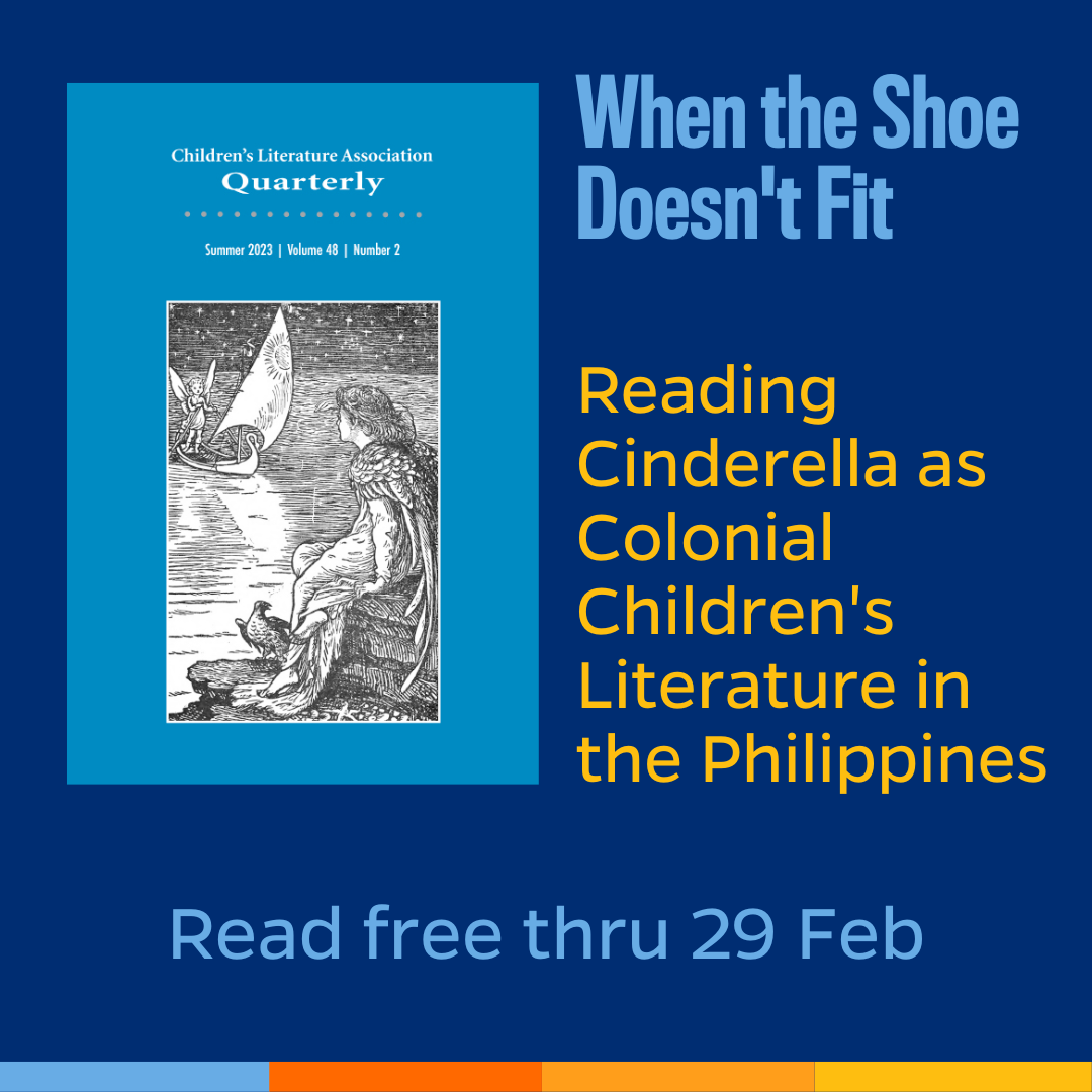 Promotional tile featuring cover art from the latest edition of Children's Literature Association Quarterly and the text:  When the Shoe Doesn't Fit Reading Cinderella as Colonial Children's Literature in the Philippines  Read Free Thru 29 Feb  