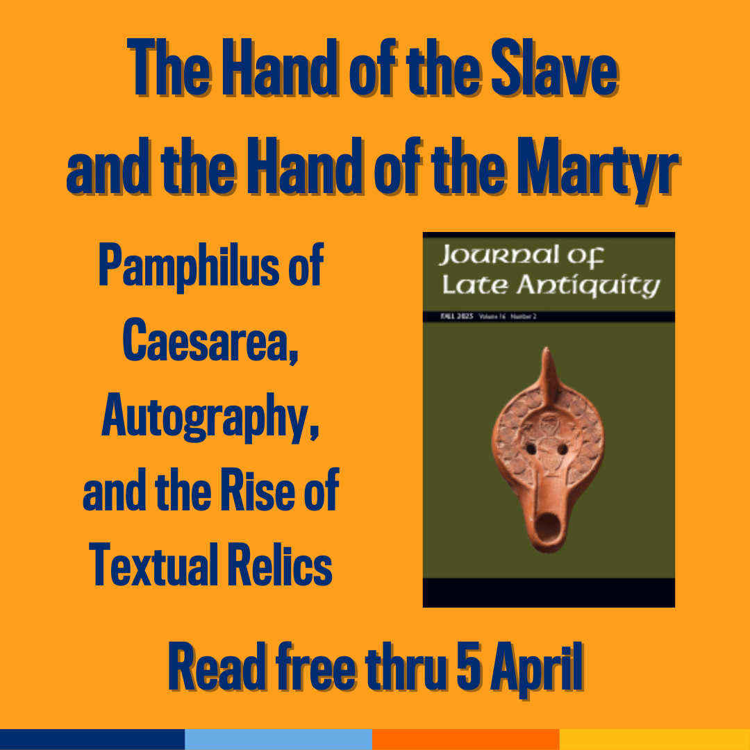 Promotional tile featuring cover art from the Journal of Late Antiquity and the text:  The Hand of the Slave and the Hand of the Martyr  Pamphilus of Caesarea, Autography, and the Rise of Textual Relics  Read free thru 5 April