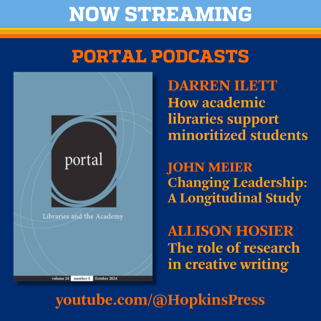 Promotional tile featuring cover art from portal: Libraries and the Academy and the text:  Now Streaming Portal Podcasts  Darren Ilett How academic libraries support minoritized students John Meier Changing Leadership: A Longitudinal Study Allison Hosier The role of research in creative writing youtube.com/@HopkinsPress