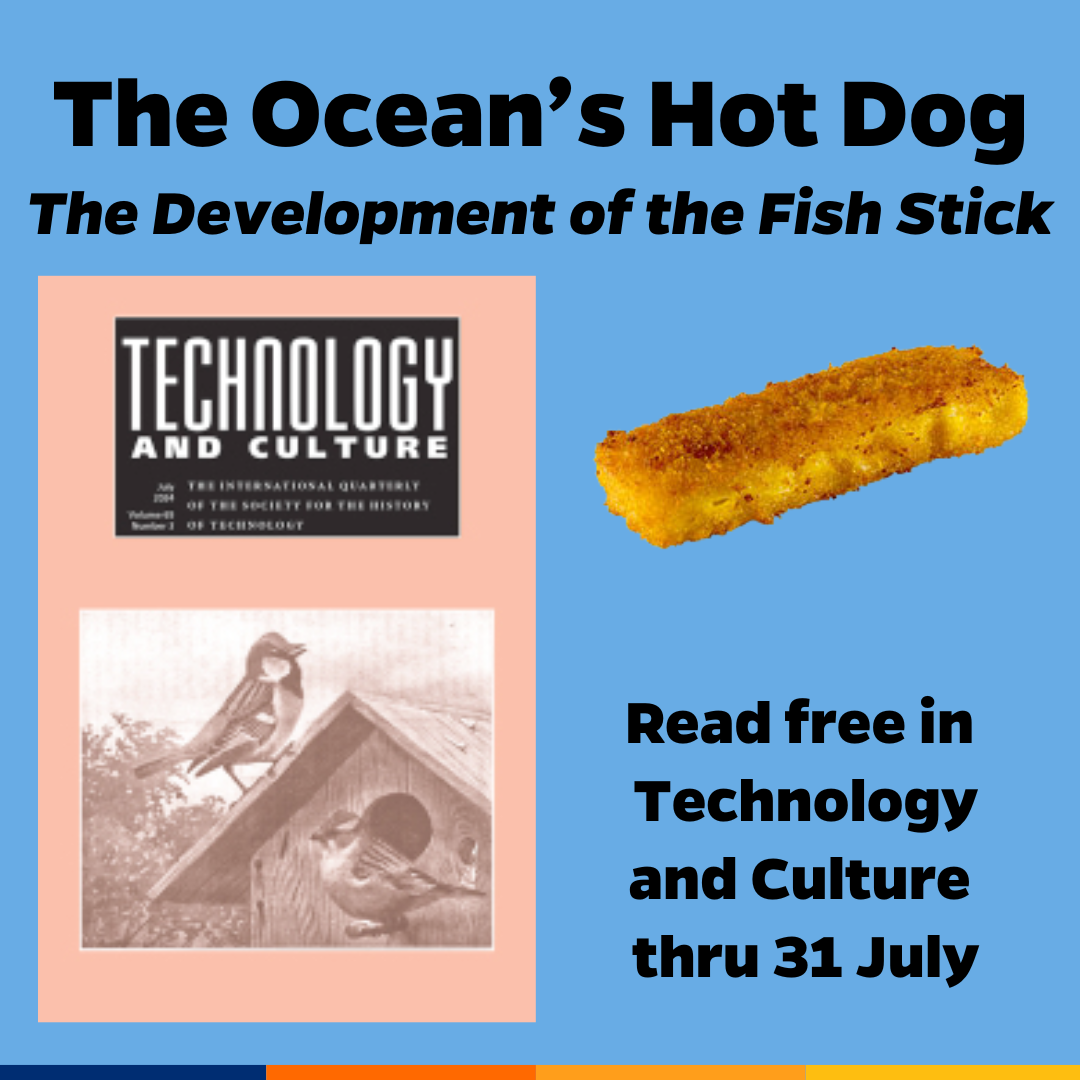 Promotional tile featuring cover art from the January 2008 issue of Technology and Culture, a photograph of a fish stick (© Superbass / CC-BY-SA-4.0 (via Wikimedia Commons), and the text:  The Ocean’s Hot Dog The Development of the Fish Stick Read free in Technology and Culture thru 31 July