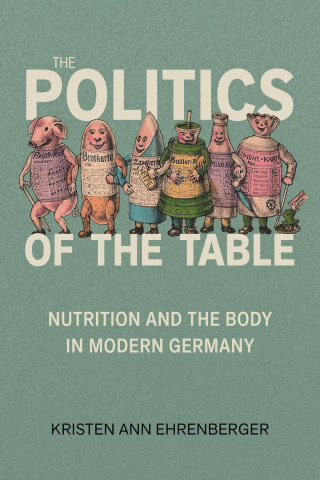 Cover of "The Politics of the Table" by Kristen Ann Ehrenberger, featuring vintage-style anthropomorphic food items on a grey-green background.