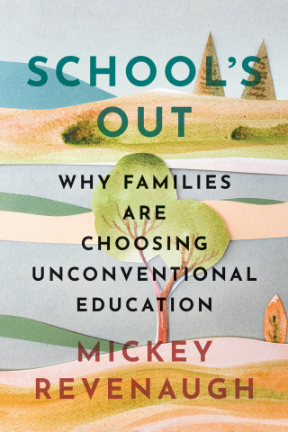 Cover of "School’s Out: Why Families Are Choosing Unconventional Education" by Mickey Revenaugh, featuring layered pastel hills, trees, and mountains in a textured illustration style.