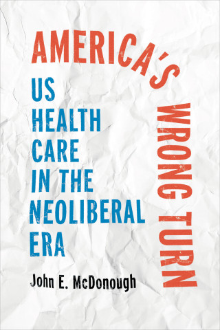 Cover of "America’s Wrong Turn: US Health Care in the Neoliberal Era" by John E. McDonough, featuring red and blue text on a crumpled white paper background.