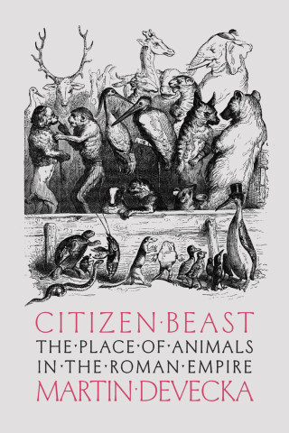 Cover of "Citizen Beast: The Place of Animals in the Roman Empire" by Martin Devecka, featuring black-and-white engraving of assorted animals gathered like a crowd.