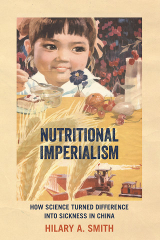 Cover of "Nutritional Imperialism: How Science Turned Difference into Sickness in China" by Hilary A. Smith, featuring a child eating soup in a vintage propaganda-style poster with wheat and tractors.