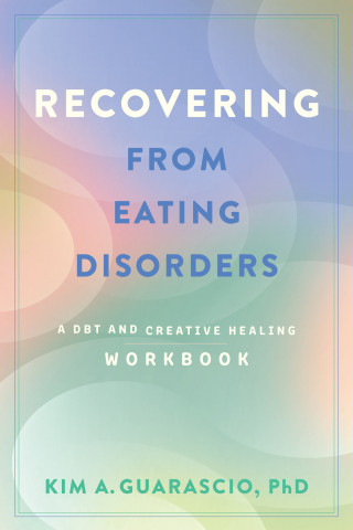 Cover of "Recovering from Eating Disorders: A DBT and Creative Healing Workbook" by Kim A. Guarascio, PhD, featuring soft pastel gradient circles in blue, pink, and green.