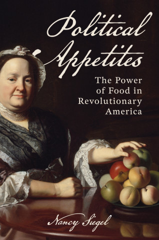 Cover of "Political Appetites: The Power of Food in Revolutionary America" by Nancy Siegel, featuring a colonial-era portrait of a seated woman reaching for fruit from a bowl on a table.