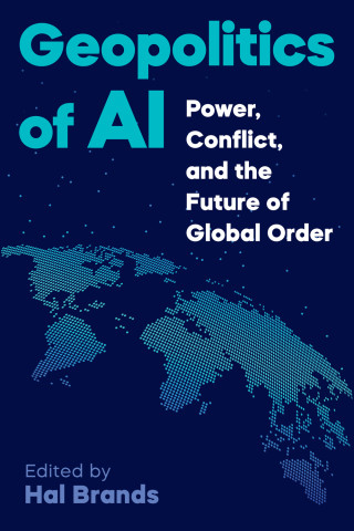 Cover of "Geopolitics of AI: Power, Conflict, and the Future of Global Order" edited by Hal Brands, featuring a digital dotted world map on a dark blue background.